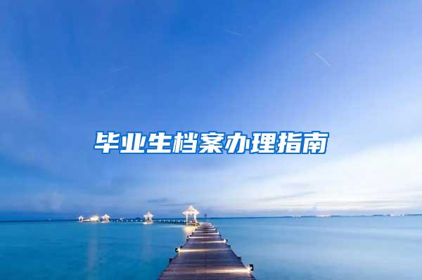 毕业生档案办理指南