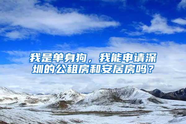 我是单身狗，我能申请深圳的公租房和安居房吗？
