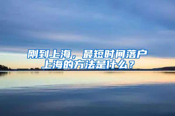 刚到上海,最短时间落户上海的方法是什么?