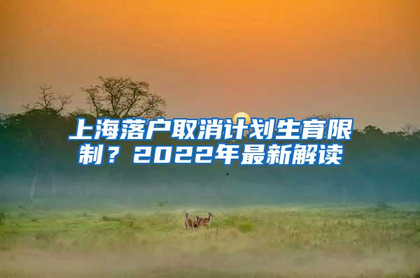 上海落户取消计划生育限制?2022年最新解读