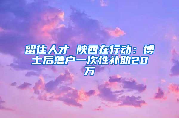 留住人才 陕西在行动:博士后落户一次性补助20万
