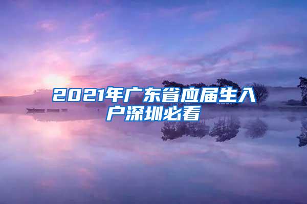 2021年广东省应届生入户深圳必看