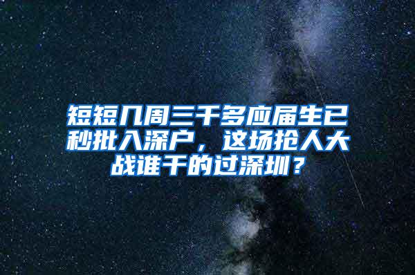 短短几周三千多应届生已秒批入深户,这场抢人大战谁干的过深圳?