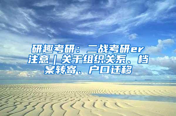 研趣考研：二战考研er注意｜关于组织关系、档案转寄、户口迁移