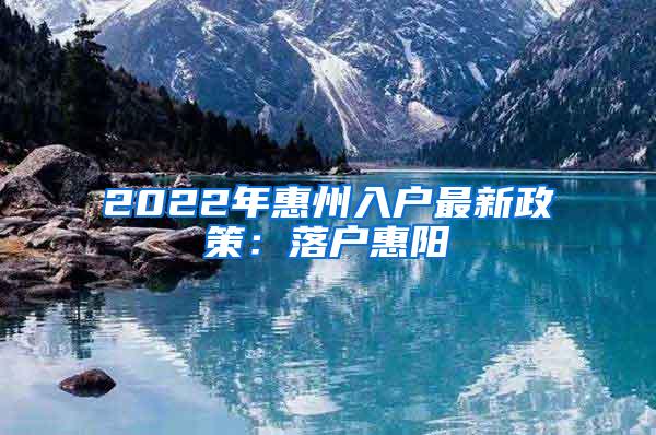 2022年惠州入户最新政策:落户惠阳
