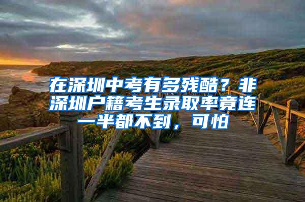 在深圳中考有多残酷？非深圳户籍考生录取率竟连一半都不到，可怕