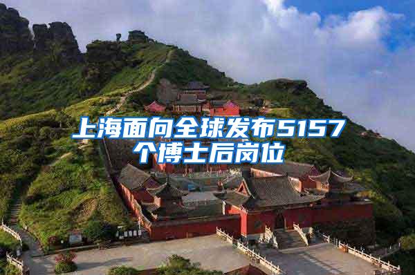 上海面向全球发布5157个博士后岗位