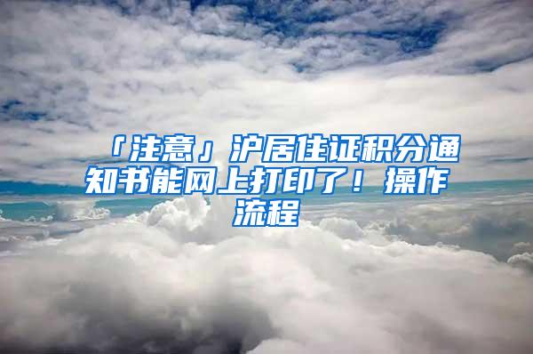 「注意」沪居住证积分通知书能网上打印了!操作流程→