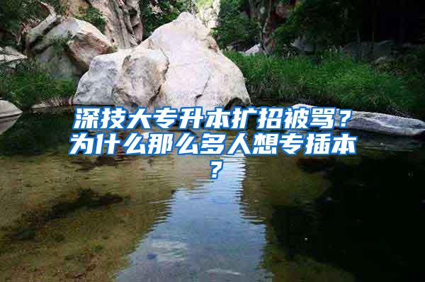 深技大专升本扩招被骂？为什么那么多人想专插本？