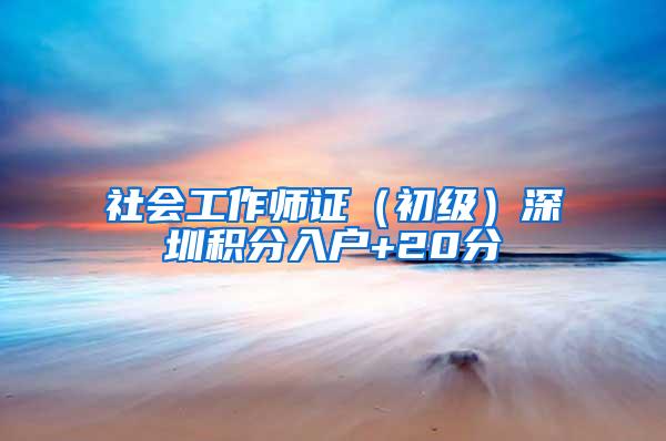 社会工作师证(初级)深圳积分入户+20分