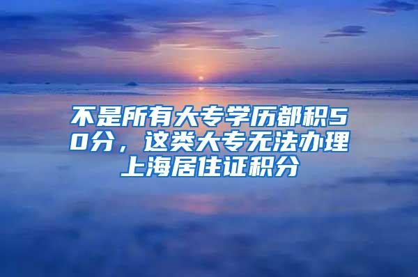 不是所有大专学历都积50分，这类大专无法办理上海居住证积分
