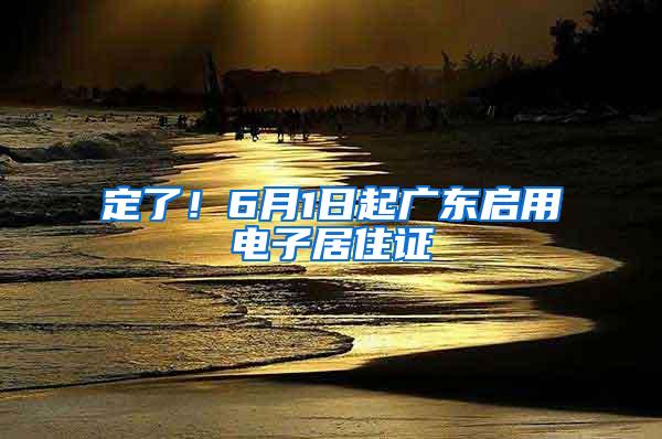 定了!6月1日起广东启用电子居住证