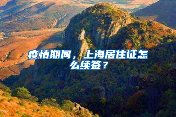 疫情期间，上海居住证怎么续签？