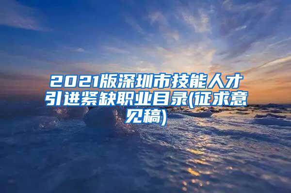 2021版深圳市技能人才引进紧缺职业目录(征求意见稿)