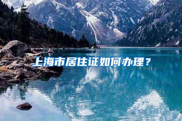 上海市居住证如何办理？