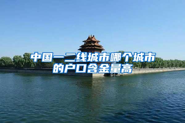 中国一二线城市哪个城市的户口含金量高