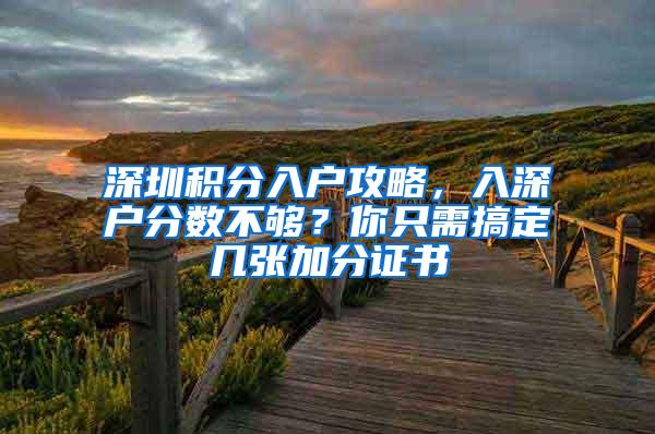 深圳积分入户攻略，入深户分数不够？你只需搞定几张加分证书