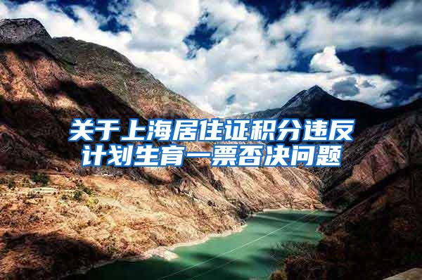 关于上海居住证积分违反计划生育一票否决问题