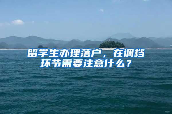留学生办理落户,在调档环节需要注意什么?