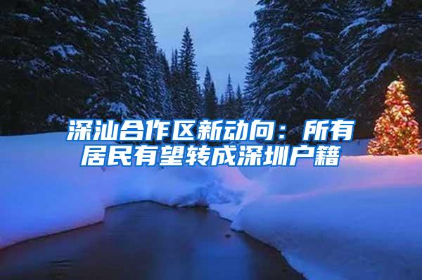 深汕合作区新动向:所有居民有望转成深圳户籍