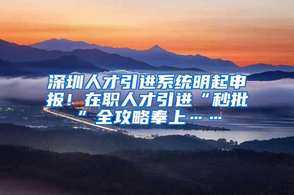 深圳人才引进系统明起申报！在职人才引进“秒批”全攻略奉上……