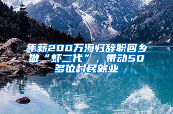 年薪200万海归辞职回乡做“虾二代”，带动50多位村民就业