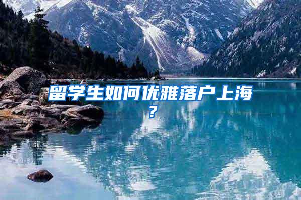 留学生如何优雅落户上海？