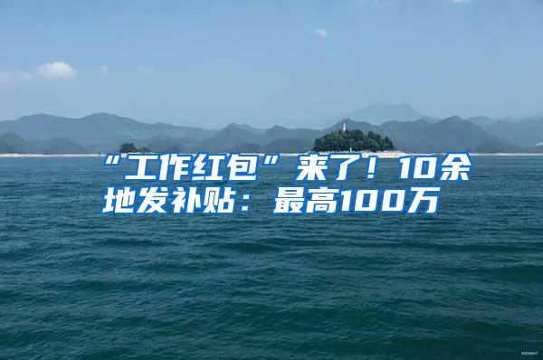 “工作红包”来了！10余地发补贴：最高100万