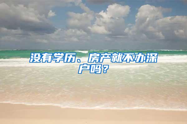 没有学历、房产就不办深户吗？
