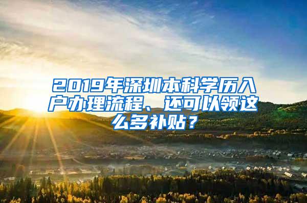 2019年深圳本科学历入户办理流程、还可以领这么多补贴？