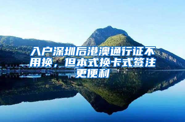 入户深圳后港澳通行证不用换,但本式换卡式签注更便利