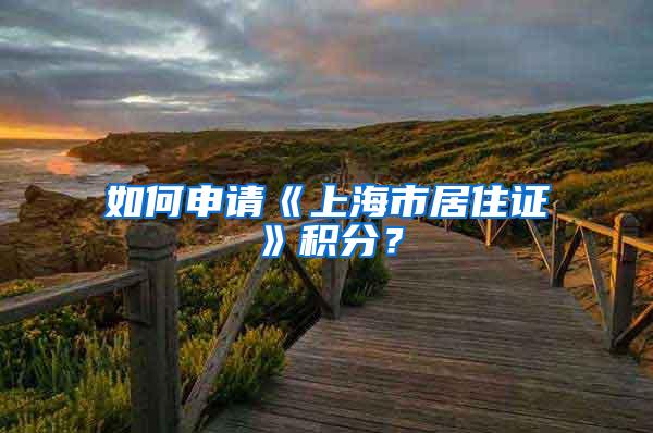 如何申请《上海市居住证》积分?