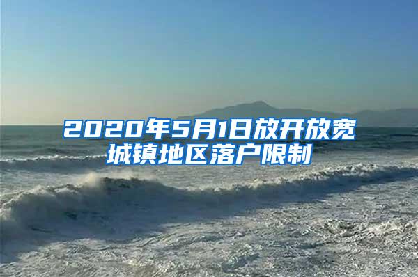 2020年5月1日放开放宽城镇地区落户限制