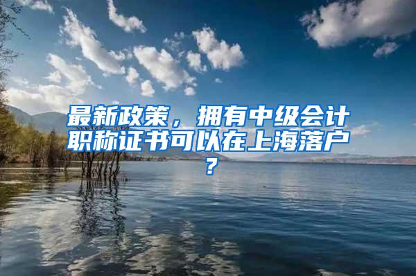 最新政策，拥有中级会计职称证书可以在上海落户？