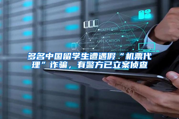 多名中国留学生遭遇假“机票代理”诈骗，有警方已立案侦查
