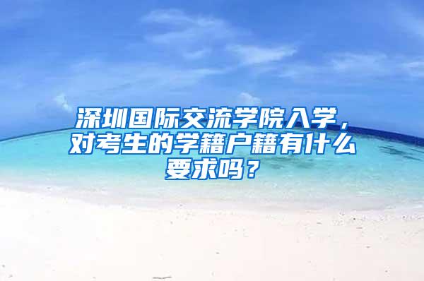 深圳国际交流学院入学，对考生的学籍户籍有什么要求吗？