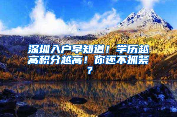 深圳入户早知道！学历越高积分越高！你还不抓紧？