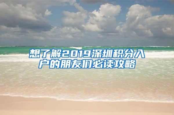 想了解2019深圳积分入户的朋友们必读攻略