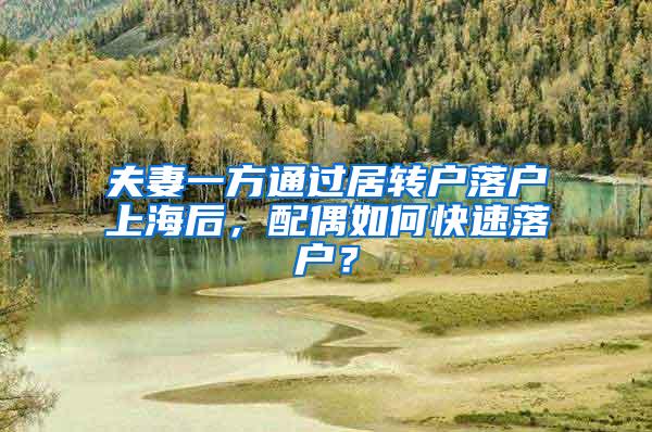 夫妻一方通过居转户落户上海后,配偶如何快速落户?