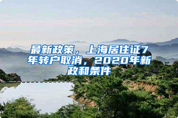 最新政策，上海居住证7年转户取消，2020年新政和条件