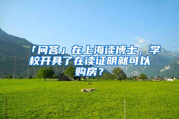 「问答」在上海读博士,学校开具了在读证明就可以购房?