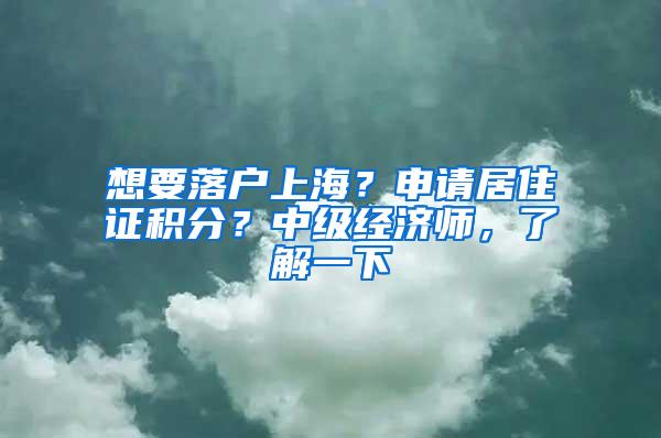 想要落户上海？申请居住证积分？中级经济师，了解一下