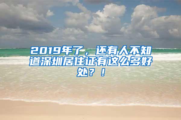 2019年了，还有人不知道深圳居住证有这么多好处？！