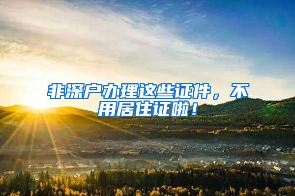 非深户办理这些证件，不用居住证啦！