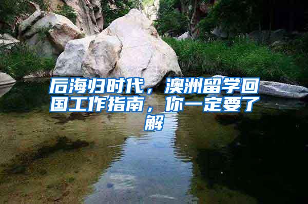 后海归时代，澳洲留学回国工作指南，你一定要了解