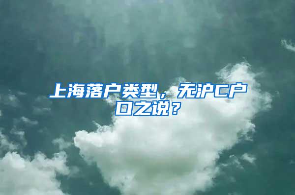 上海落户类型,无沪C户口之说?