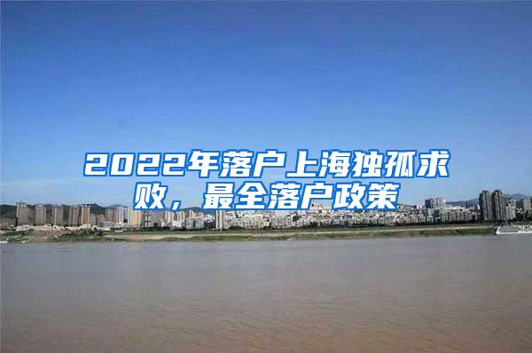 2022年落户上海独孤求败，最全落户政策