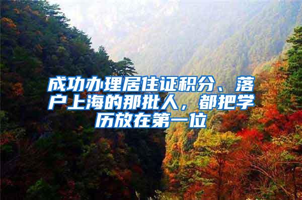 成功办理居住证积分、落户上海的那批人，都把学历放在第一位