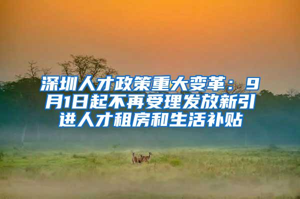 深圳人才政策重大变革：9月1日起不再受理发放新引进人才租房和生活补贴