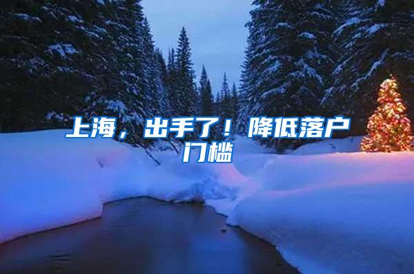上海，出手了！降低落户门槛